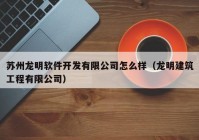 苏州龙明软件开发有限公司怎么样（龙明建筑工程有限公司）