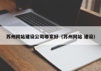 苏州网站建设公司哪家好（苏州网站 建设）