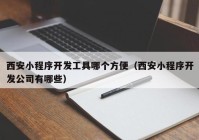 西安小程序开发工具哪个方便（西安小程序开发公司有哪些）