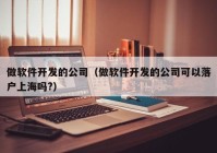 做软件开发的公司（做软件开发的公司可以落户上海吗?）