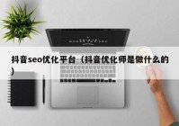 抖音seo优化平台（抖音优化师是做什么的）