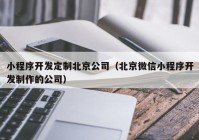 小程序开发定制北京公司（北京微信小程序开发制作的公司）