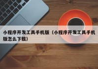 小程序开发工具手机版（小程序开发工具手机版怎么下载）