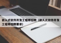 嵌入式软件开发工程师招聘（嵌入式软件开发工程师招聘要求）