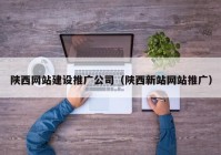 陕西网站建设推广公司（陕西新站网站推广）