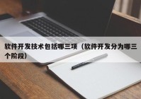 软件开发技术包括哪三项（软件开发分为哪三个阶段）