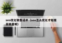 seo优化销售话术（seo怎么优化才能提高销量呢）