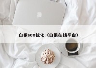 白银seo优化（白银在线平台）