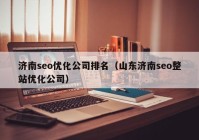 济南seo优化公司排名（山东济南seo整站优化公司）