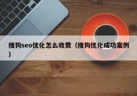 搜狗seo优化怎么收费（搜狗优化成功案例）