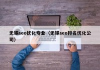 无锡seo优化专业（无锡seo排名优化公司）