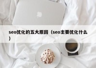 seo优化的五大原因（seo主要优化什么）