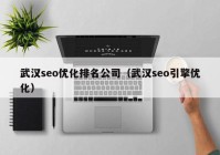 武汉seo优化排名公司（武汉seo引擎优化）