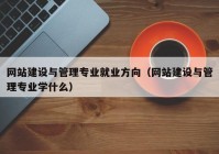 网站建设与管理专业就业方向（网站建设与管理专业学什么）