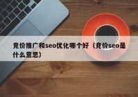 竞价推广和seo优化哪个好（竞价seo是什么意思）