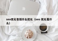 seo优化包括什么优化（seo 优化是什么）