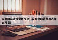 公司网站建设费用多少（公司建网站费用入什么科目）