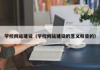 学校网站建设（学校网站建设的意义和目的）