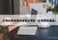 公司内网站建设哪家公司好（公司网站建站）