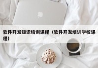 软件开发知识培训课程（软件开发培训学校课程）