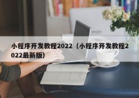 小程序开发教程2022（小程序开发教程2022最新版）