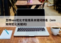 怎样seo优化才能提高关键词排名（seo如何优化关键词）