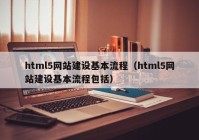 html5网站建设基本流程（html5网站建设基本流程包括）