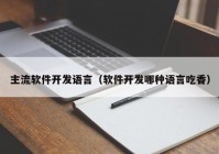 主流软件开发语言（软件开发哪种语言吃香）