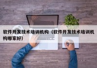 软件开发技术培训机构（软件开发技术培训机构哪家好）