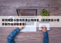 郑州微信小程序开发公司排名（郑州微信小程序制作培训哪里有）