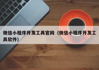 微信小程序开发工具官网（微信小程序开发工具软件）