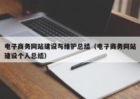 电子商务网站建设与维护总结（电子商务网站建设个人总结）