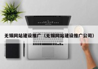 无锡网站建设推广（无锡网站建设推广公司）