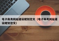 电子商务网站建设规划范文（电子商务网站建设规划范文）