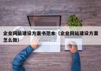 企业网站建设方案书范本（企业网站建设方案怎么做）