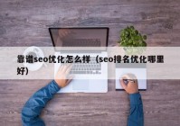 靠谱seo优化怎么样（seo排名优化哪里好）