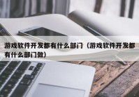 游戏软件开发都有什么部门（游戏软件开发都有什么部门做）