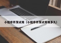 小程序开发试用（小程序开发试用期多久）