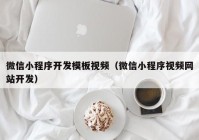 微信小程序开发模板视频（微信小程序视频网站开发）