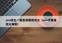 seo优化一般包括哪些优化（seo主要是优化哪些）