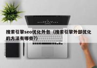 搜索引擎seo优化外包（搜索引擎外部优化的方法有哪些?）