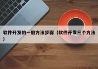 软件开发的一般方法步骤（软件开发三个方法）