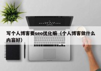 写个人博客要seo优化嘛（个人博客做什么内容好）