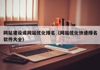 网站建设或网站优化排名（网站优化快速排名软件大全）