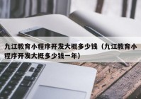 九江教育小程序开发大概多少钱（九江教育小程序开发大概多少钱一年）