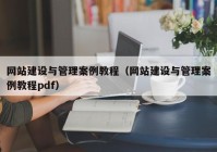 网站建设与管理案例教程（网站建设与管理案例教程pdf）