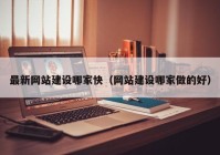 最新网站建设哪家快（网站建设哪家做的好）