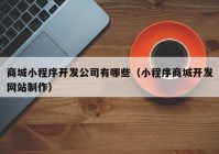 商城小程序开发公司有哪些（小程序商城开发网站制作）