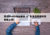 清远html5网站建设（广东清远网络科技有限公司）