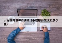 小程序开发800块钱（小程序开发大概多少钱）